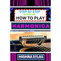 Step by Step Guide on How to Play Harmonica: A Comprehensive Beginners Manual On Learning To Play Harmonica, Mastering Techniques, And Progressing To