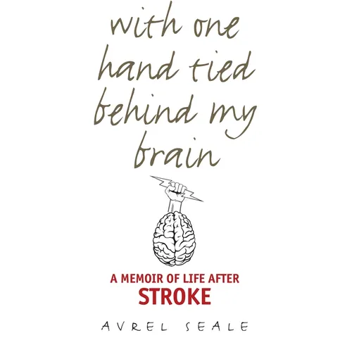 With One Hand Tied Behind My Brain: A Memoir of Life After Stroke