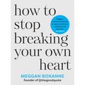 How to Stop Breaking Your Own Heart: Stop People-Pleasing, Set Boundaries and Heal from Self-Sabotage. the Sunday Times Bestseller