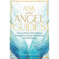 Ask Your Angel Guides: How to Work with Celestial Energies to Create Abundance and Well-Being