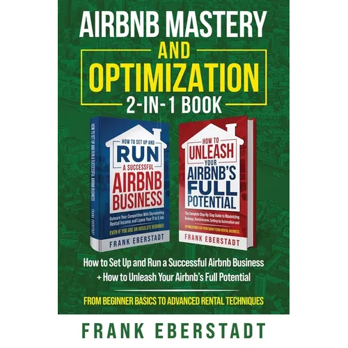 Airbnb Mastery and Optimization 2-In-1 Book: How to Set up and Run a Successful Airbnb Business + How to Unleash Your Airbnb's Full Potential - from B