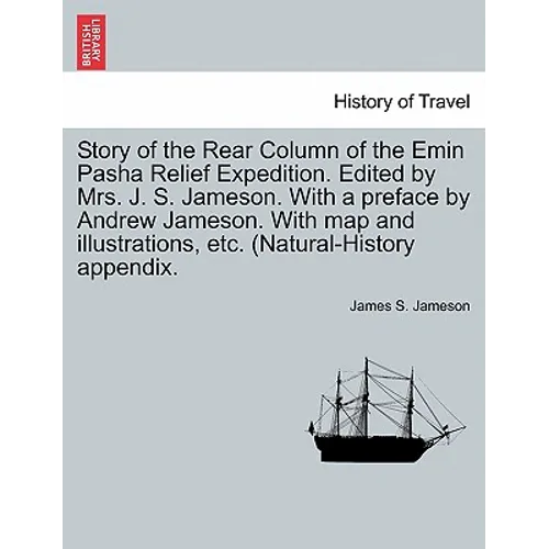 Story of the Rear Column of the Emin Pasha Relief Expedition. Edited by Mrs. J. S. Jameson. With a preface by Andrew Jameson. With map and illustratio