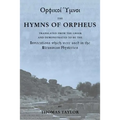 The Mystical Hymns of Orpheus: The Invocations used in the Eleusinian Mysteries