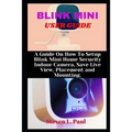 Blink Mini User Guide: A Guide On How To Setup Blink Mini Home Security Indoor Camera, Save Live View, Placement And Mounting