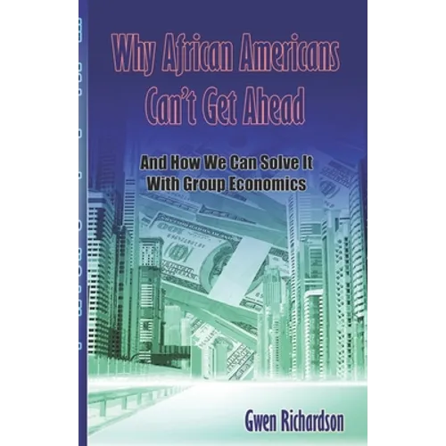 Why African Americans Can't Get Ahead: And How We Can Solve It With Group Economics