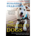 The Possibility Dogs: What a Handful of "Unadoptables" Taught Me about Service, Hope, and Healing