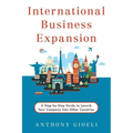 International Business Expansion: A Step-by-Step Guide to Launch Your Company Into Other Countries