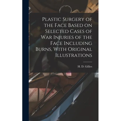 Plastic Surgery of the Face Based on Selected Cases of war Injuries of the Face Including Burns, With Original Illustrations
