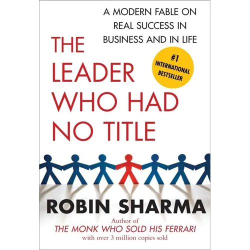 The Leader Who Had No Title: A Modern Fable on Real Success in Business and in Life