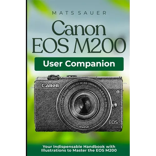 Canon EOS M200 User Companion: Your Indispensable Handbook with Illustrations to Master the EOS M200