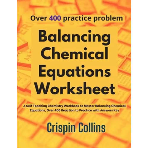Balancing Chemical Equations Worksheet: A Self Teaching Chemistry Workbook to Master Balancing Chemical Equations, Over 400 Reaction to Practice with