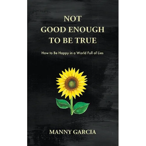 Not Good Enough to Be True: How to Be Happy in a World Full of Lies