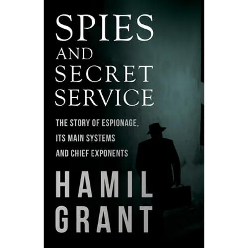 Spies and Secret Service - The Story of Espionage, Its Main Systems and Chief Exponents