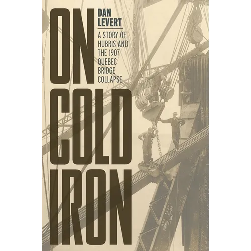 On Cold Iron: A Story of Hubris and the 1907 Quebec Bridge Collapse