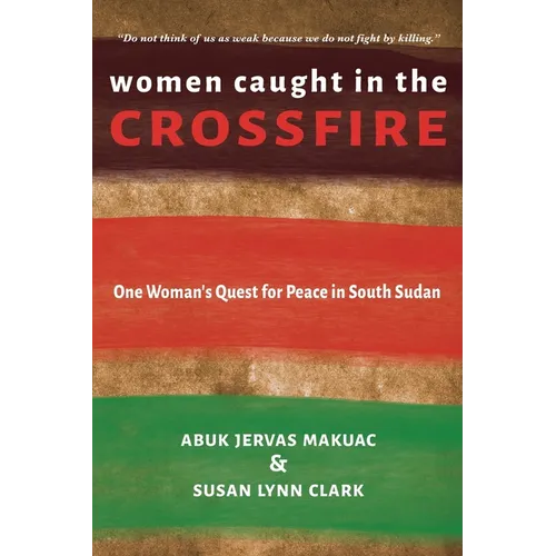 Women Caught in the Crossfire: One Woman's Quest for Peace in South Sudan
