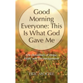 Good Morning Everyone: This Is What God Gave Me, 120 Devotions of Hope, Faith, and Encouragement