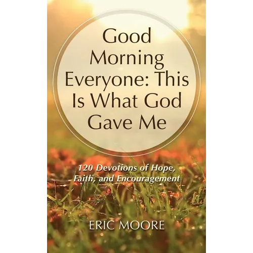 Good Morning Everyone: This Is What God Gave Me, 120 Devotions of Hope, Faith, and Encouragement