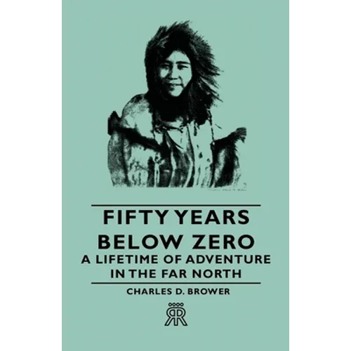 Fifty Years Below Zero - A Lifetime of Adventure in the Far North