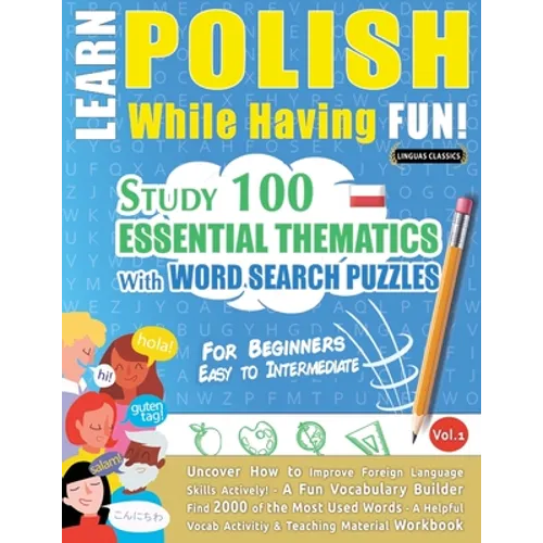 Learn Polish While Having Fun! - For Beginners: EASY TO INTERMEDIATE - STUDY 100 ESSENTIAL THEMATICS WITH WORD SEARCH PUZZLES - VOL.1 - Uncover How to