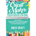 Cricut Maker: 4 Books in 1: Cricut For Beginners, Design Space & Project Ideas + Accessories And Materials. A Complete Guide To Mast