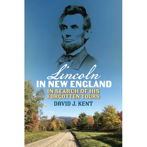 Lincoln in New England: In Search of His Forgotten Tours