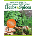 Complete Guide to Growing and Cultivating Herbs and Spices: Expert Advice for Planting Indoors and Outdoors, the Best Containers, and Storage