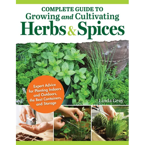 Complete Guide to Growing and Cultivating Herbs and Spices: Expert Advice for Planting Indoors and Outdoors, the Best Containers, and Storage