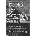 Ducks for Starters: A practical guide to backyard duck keeping
