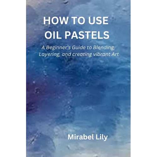 How to Use Oil Pastels: A Beginner's Guide to Blending, Layering, and Creating Vibrant Art