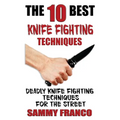 The 10 Best Knife Fighting Techniques: Deadly Knife Fighting Techniques for the Street