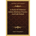 A Study Of Delaware Indian Medicine Practice And Folk Beliefs