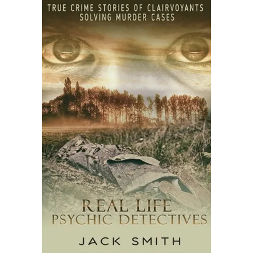 Real Life Psychic Detectives: True Crime Stories of Clairvoyants Solving Murder Cases