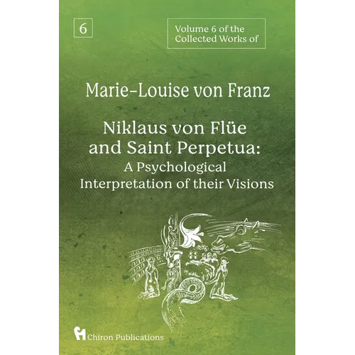 Volume 6 of the Collected Works of Marie-Louise von Franz: Niklaus Von Flüe And Saint Perpetua: A Psychological Interpretation of Their Visions