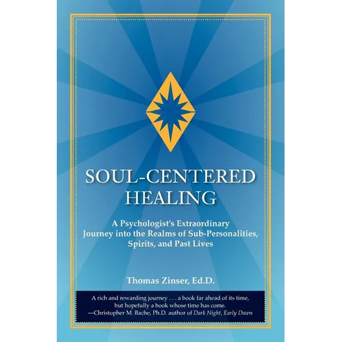 Soul-Centered Healing: A Psychologist's Extraordinary Journey Into the Realms of Sub-Personalities, Spirits, and Past Lives