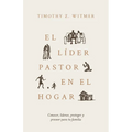 El Líder Pastor En El Hogar: Conocer, Liderar, Proteger Y Proveer Para Tu Familia