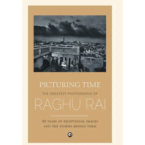 Picturing Time: The Greatest Photographs of Raghu Rai