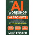 The AI Workshop: Your Complete Beginner's Guide to AI Prompts: An A-Z Guide to AI Prompt Engineering for Life, Work, and Business- NO CODING REQUIRED