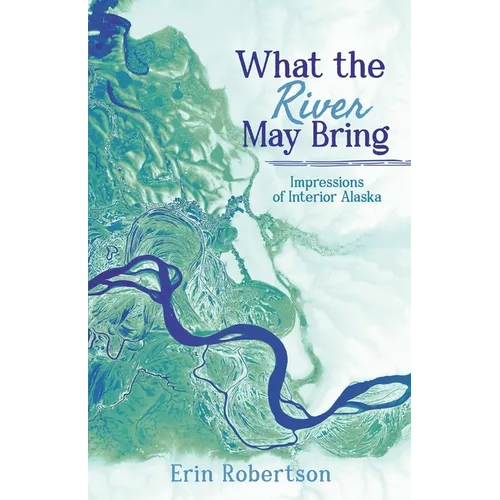 What the River May Bring: Impressions of Interior Alaska