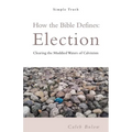 How the Bible Defines: Election: Clearing the Muddied Waters of Calvinism
