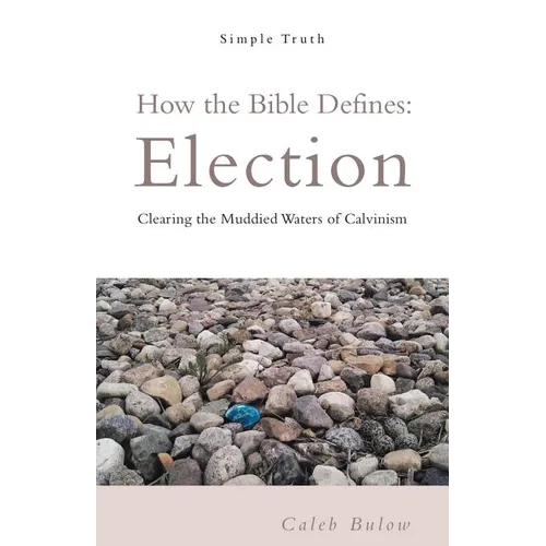 How the Bible Defines: Election: Clearing the Muddied Waters of Calvinism