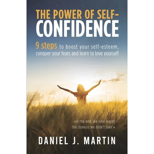 The power of self-confidence: 9 steps to boost your self-esteem, conquer your fears and learn to love yourself