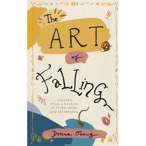 The Art of Falling: Lessons From a Lifetime of Trips, Slips, and Faceplants.