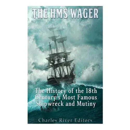 The HMS Wager: The History of the 18th Century's Most Famous Shipwreck and Mutiny