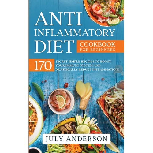 Anti-Inflammatory Diet Cookbook for Beginners: 170 Secret Simple Recipes to Boost Your Immune System and Drastically Reduce Inflammation!
