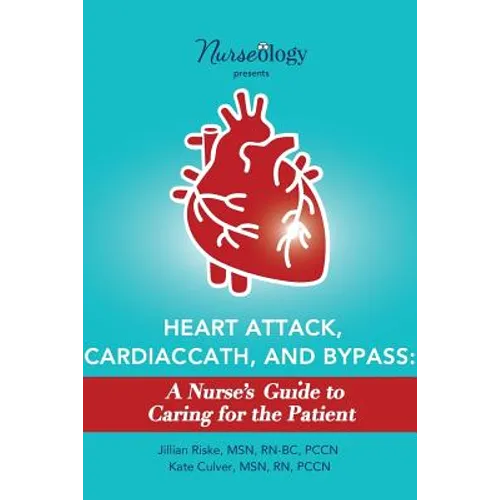 Heart Attack, Cardiac Cath, & Bypass: A Nurse's Guide to Caring for the Patient