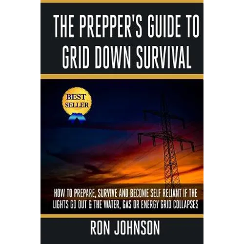 The Prepper's Guide To Grid Down Survival: How To Prepare For & Survive A Gas, Water, Or Electricity Grid Collapse