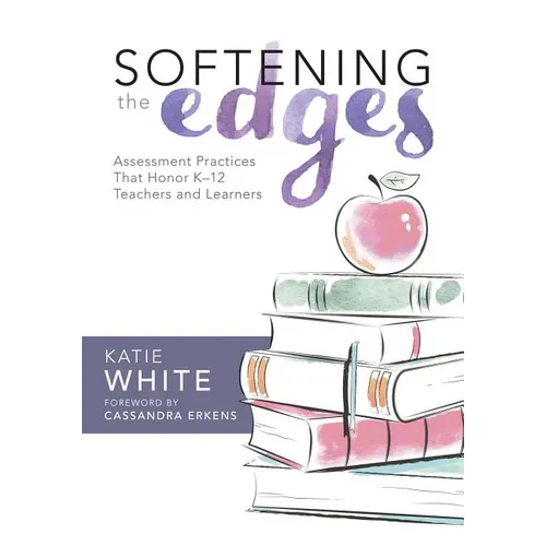 Softening the Edges: Assessment Practices That Honor K-12 Teachers and Learners (Using Responsible Assessment Methods in Ways That Support Student Eng