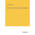 An Inquiry into the Curability of Consumption