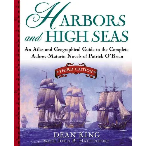 Harbors and High Seas: An Atlas and Geographical Guide to the Complete Aubrey-Maturin Novels of Patrick O'Brian, Third Edition