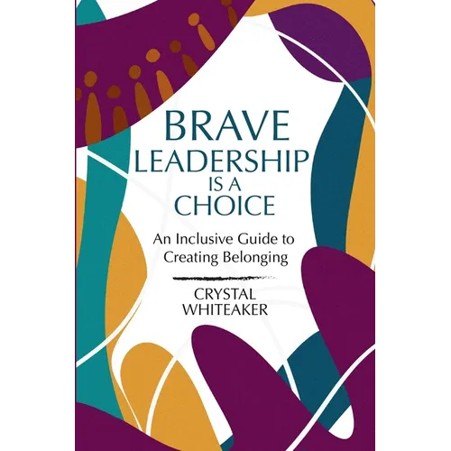Brave Leadership is a Choice: An Inclusive Guide to Creating Belonging
